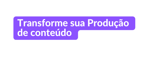 Transforme sua Produção de conteúdo